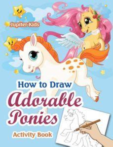 HOW TO DRAW ADORABLE PONIES ACTIVITY BOOK | | Casa del Libro