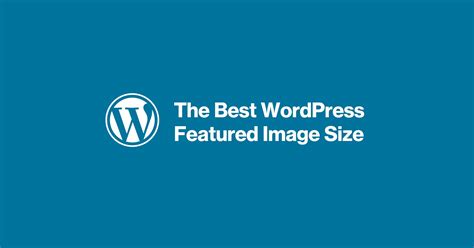 The Best WordPress Featured Image Size & Post Thumbnail Tips
