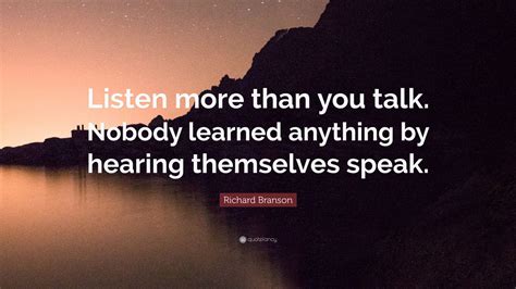 Richard Branson Quote: “Listen more than you talk. Nobody learned ...
