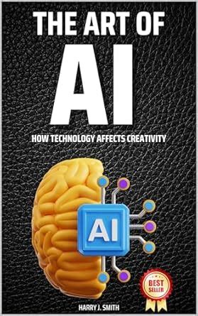 The Art of AI: How Technology Affects Creativity eBook : J. Smith ...