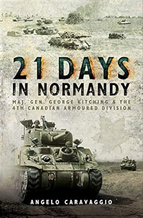 21 Days in Normandy: Maj. Gen. George Kitching & the 4th Canadian ...