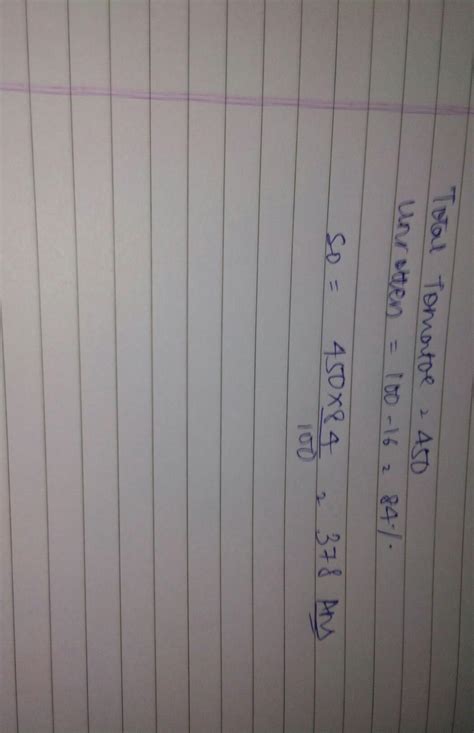 a basket contains 450 tomatoes if 16% of the tomatoes are rotten find ...