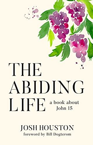 The Abiding Life: A Book About John 15 eBook : Houston, Josh: Amazon.in ...