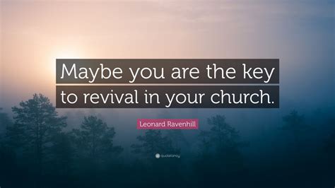 Leonard Ravenhill Quote: “Maybe you are the key to revival in your ...
