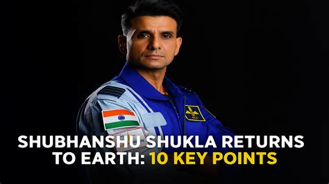 Shubhanshu Shukla Returns to Earth: 10 Key Points