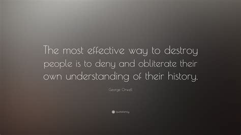 George Orwell Quote: “The most effective way to destroy people is to ...