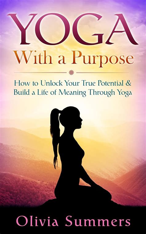 Yoga: With a Purpose-How to Unlock Your True Potential and Build a Life ...