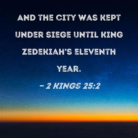 2 Kings 25:2 And the city was kept under siege until King Zedekiah's eleventh year.