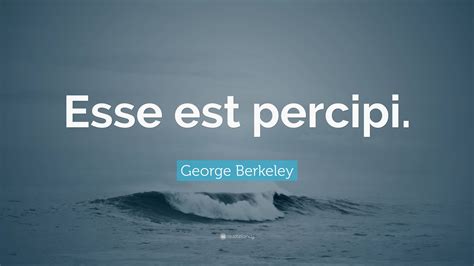George Berkeley Quote: “Esse est percipi.”