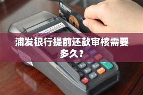 浦发银行提前还款审核需要多久？ - 鑫伙伴POS网