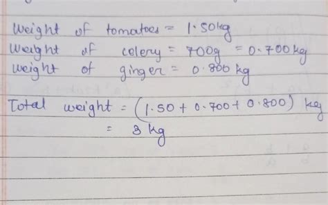 A pack of tomatoes weighs 1.50kg, a packet of celery weighs 700g and a ...