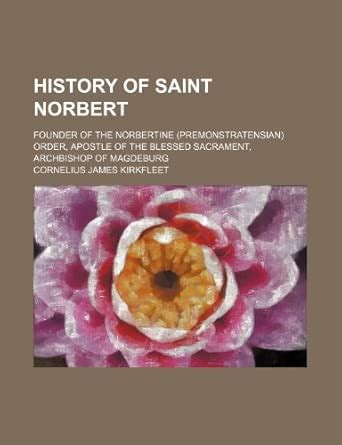 History of Saint Norbert; Founder of the Norbertine (Premonstratensian ...