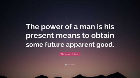 Thomas Hobbes Quote: “The power of a man is his present means to obtain ...