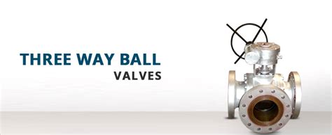 Flair Three Way Ball Valves – Thoroughly Tested and Highly Versatile