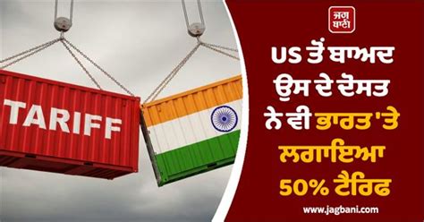 US ਤੋਂ ਬਾਅਦ ਉਸ ਦੇ ਦੋਸਤ ਨੇ ਵੀ ਭਾਰਤ ਸਮੇਤ ਕਈ ਦੇਸ਼ਾਂ 'ਤੇ ਲਗਾਇਆ ਭਾਰੀ Tariff