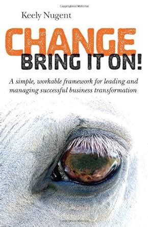 Buy Change, Bring it On!: A Simple, Workable Framework for Leading and ...