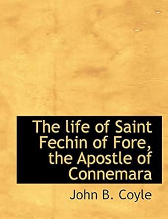 The Life of Saint Fechin of Fore, the Apostle of Connemara : Coyle ...