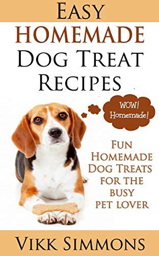 Easy Homemade Dog Treat Recipes: Fun Homemade Dog Treats for the Busy ...