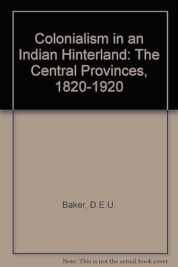 Colonialism in an Indian Hinterland: The Central Provinces, 1820-1920 ...