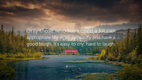 Oriana Fallaci Quote: “Only those who have cried a lot can appropriate life in all its beauty ...