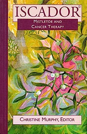 Iscador: Mistletoe and Cancer Therapy : Murphy, Christine: Amazon.in: Books