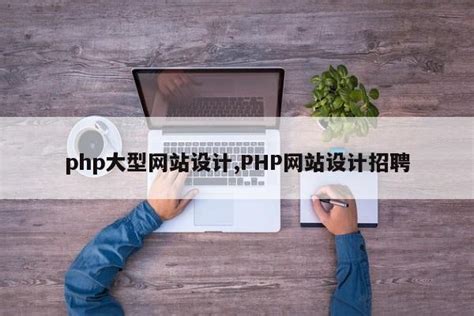 php大型网站设计,PHP网站设计招聘|仙踪小栈