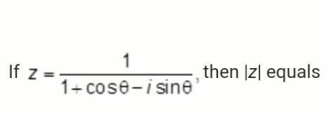 If z=1/1+ cost theeta-i sin theeta then |z| equals - Brainly.in