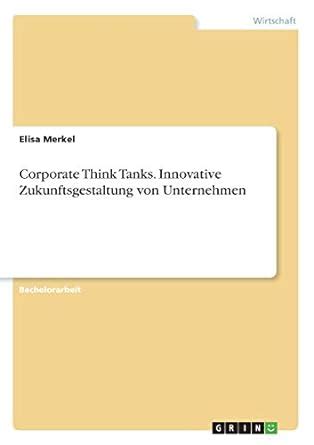 Corporate Think Tanks. Innovative Zukunftsgestaltung von Unternehmen ...