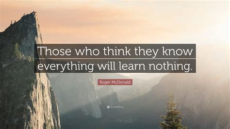Roger McDonald Quote: “Those who think they know everything will learn ...