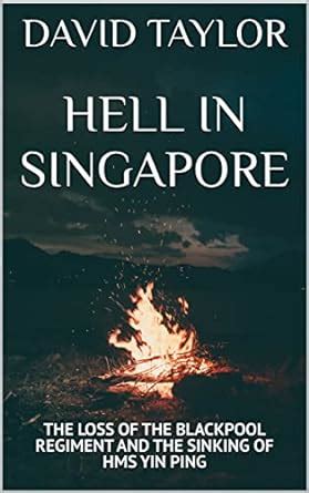HELL IN SINGAPORE: THE LOSS OF THE BLACKPOOL REGIMENT AND THE SINKING ...
