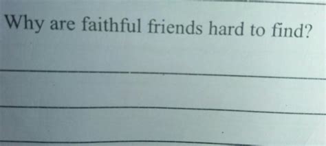 why are faithful friends hard to find?please answer fast - Brainly.in