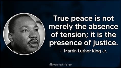 “True peace is not merely the absence of tension; it is the presence of justice.” ~ Martin ...