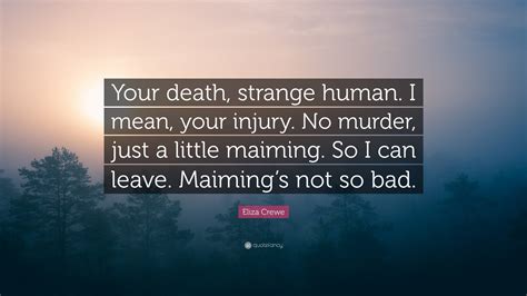Eliza Crewe Quote: “Your death, strange human. I mean, your injury. No ...
