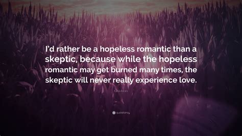 Kealohilani Quote: “I’d rather be a hopeless romantic than a skeptic ...