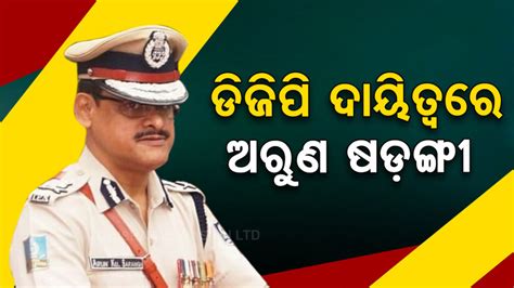 ଅରୁଣ ଷଡ଼ଙ୍ଗୀଙ୍କୁ ଅତିରିକ୍ତ ଭାବେ ପୋଲିସ ଡିଜି ଦାୟିତ୍ୱ