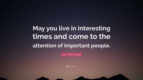 Eric Frank Russell Quote: “May you live in interesting times and come ...