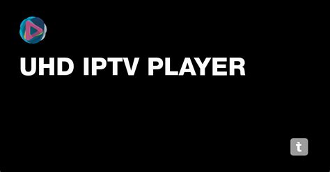 UHD IPTV PLAYER — Teletype