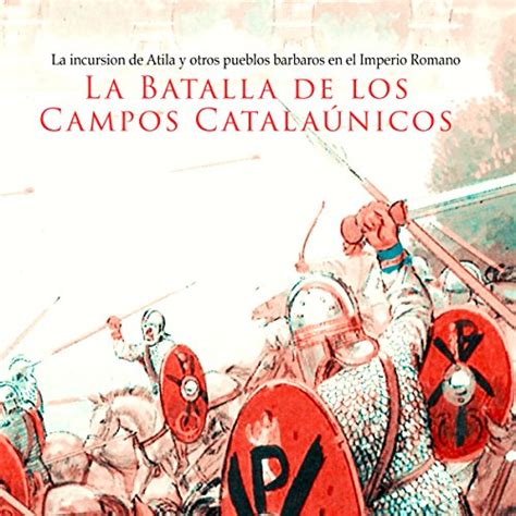 La Batalla de los Campos Catalaúnicos: La incursión de Atila y otros ...