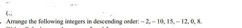 Q) Arrange the following integers in descending order:-.-2,-10,15,-12,0 ...
