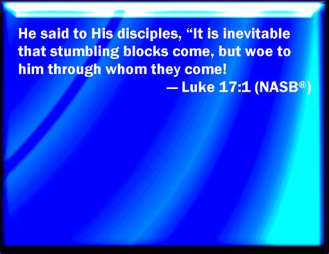 Luke 17:1 Then said he to the disciples, It is impossible but that ...