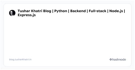 Tushar Khatri Blog | Python | Backend | Full-stack | Node.js | Express.js