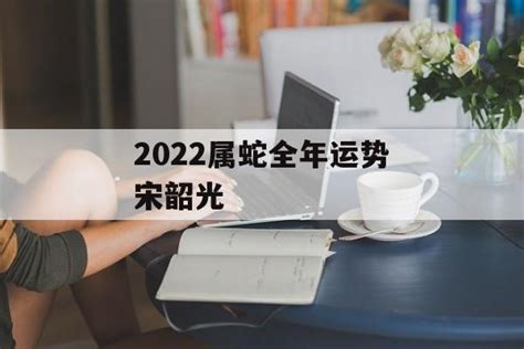 2022属蛇全年运势宋韶光-常乐星座网