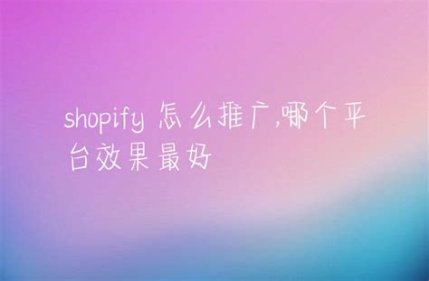 shopify 怎么推广,哪个平台效果最好 - DTC Start