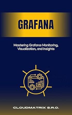 Mastering Grafana: Monitoring, Visualization, and Insights eBook : s.r ...