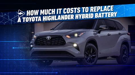 How Much It Costs To Replace A Toyota Highlander Hybrid Battery