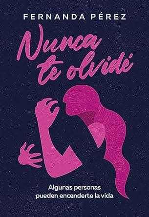 Nunca te olvidé: Algunas personas pueden encenderte la vida (Spanish ...