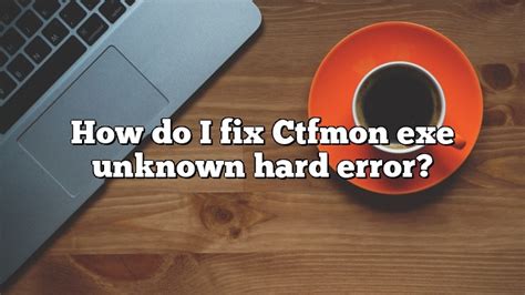 How do I fix Ctfmon exe unknown hard error? - PullReview