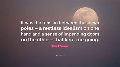 Hunter S. Thompson Quote: "It was the tension between these two poles ...
