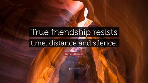Isabel Allende Quote: “True friendship resists time, distance and ...