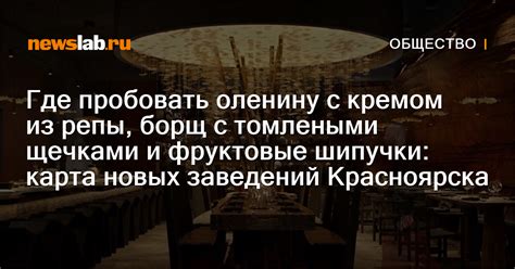 Где пробовать оленину с кремом из репы, борщ с томлеными щечками и ...
